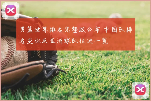 男篮世界排名完整版公布 中国队排名变化及亚洲球队位次一览