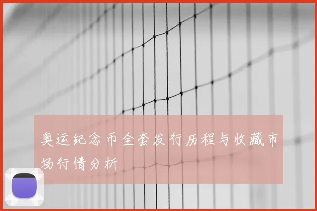 奥运纪念币全套发行历程与收藏市场行情分析