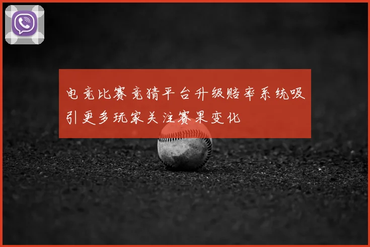 电竞比赛竞猜平台升级赔率系统吸引更多玩家关注赛果变化