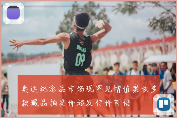 奥运纪念品市场现罕见增值案例多款藏品拍卖价超发行价百倍