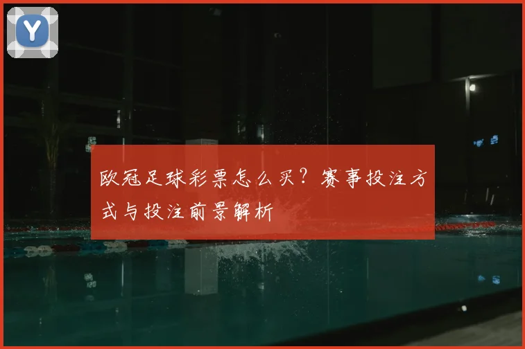 欧冠足球彩票怎么买？赛事投注方式与投注前景解析