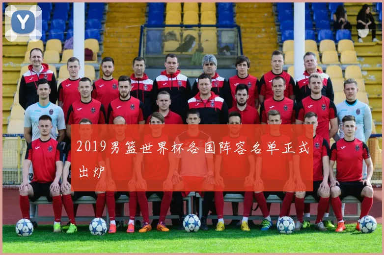 2019男篮世界杯各国阵容名单正式出炉