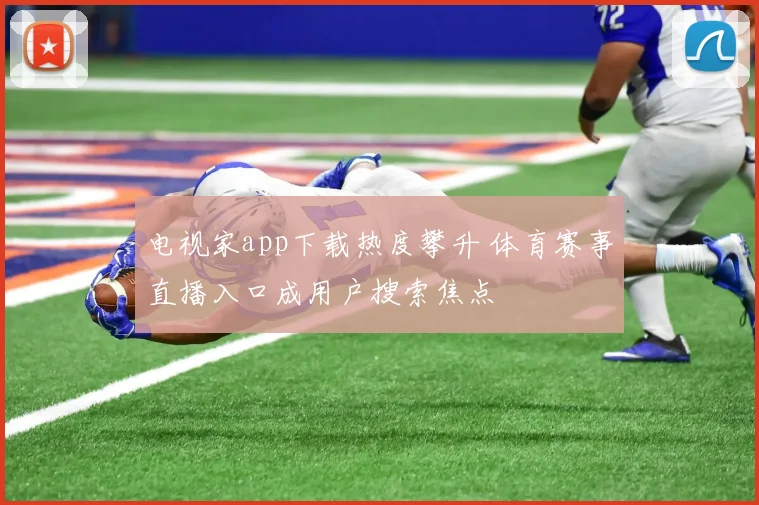 电视家app下载热度攀升 体育赛事直播入口成用户搜索焦点