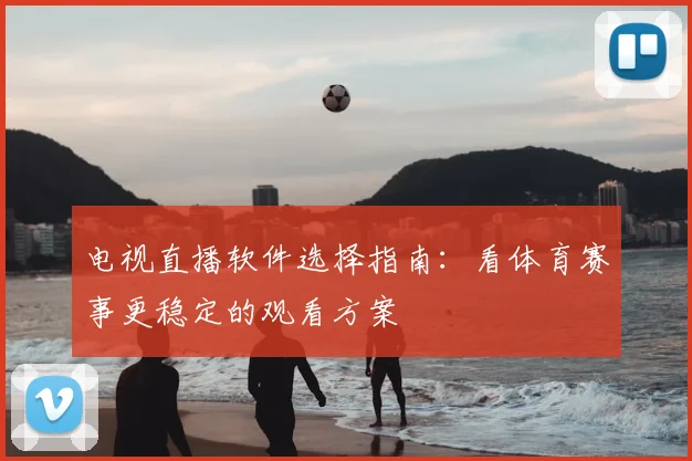 电视直播软件选择指南：看体育赛事更稳定的观看方案