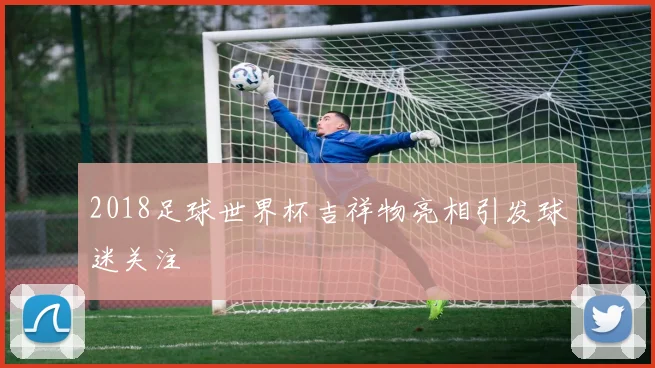 2018足球世界杯吉祥物亮相引发球迷关注